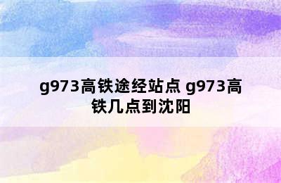 g973高铁途经站点 g973高铁几点到沈阳